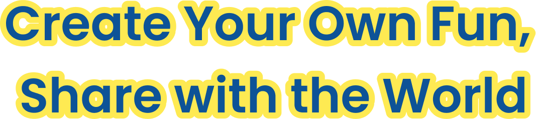 Create Your Own Fun, Share with the World